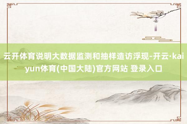 云开体育说明大数据监测和抽样造访浮现-开云·kaiyun体育(中国大陆)官方网站 登录入口