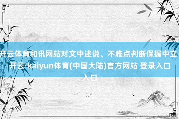 开云体育和讯网站对文中述说、不雅点判断保握中立-开云·kaiyun体育(中国大陆)官方网站 登录入口