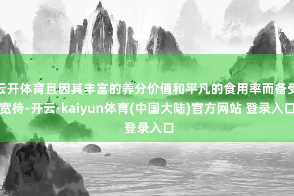 云开体育且因其丰富的养分价值和平凡的食用率而备受宽待-开云·kaiyun体育(中国大陆)官方网站 登录入口